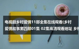 电视剧乡村爱情11部全集在线观看(乡村爱情故事第四部01集 02集高清观看地址 乡村爱情故事第四部全集土豆网观看地址)（电视剧乡村爱情故事片尾1080p版在线观看）