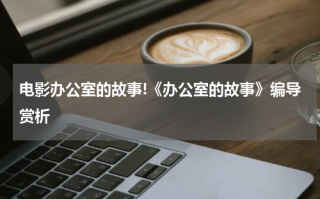 电影办公室的故事!《办公室的故事》编导赏析