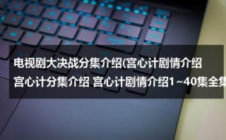 电视剧大决战分集介绍(宫心计剧情介绍 宫心计分集介绍 宫心计剧情介绍1~40集全集 宫心计在线观看全集)（电视剧宫心计2演员表）