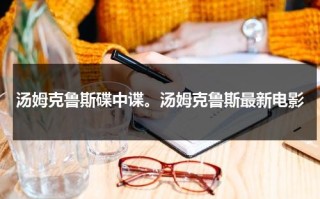 汤姆克鲁斯碟中谍。汤姆克鲁斯最新电影