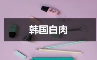 韩国白肉（韩国白肉是什么品牌）