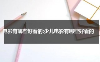 电影有哪些好看的:少儿电影有哪些好看的（好看少儿电影推荐大片9.0以上评分）