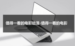 值得一看的电影动漫-值得一看的电影（值得一看的好电影推荐）