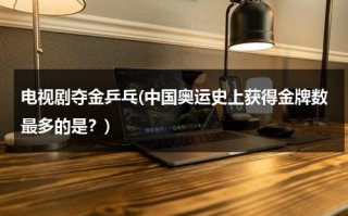 电视剧夺金乒乓(中国奥运史上获得金牌数最多的是？)（夺金国乒客串）