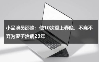 小品演员邵峰：他10次登上春晚，不离不弃为妻子治病23年