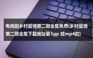 电视剧乡村爱情第二部全集免费(乡村爱情第二部全集下载地址要3gp 或mp4的)（乡村爱情二部41集免费观看）