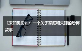 《未知鬼影》：一个关于家庭和失踪的恐怖故事（未知死亡完整观看）