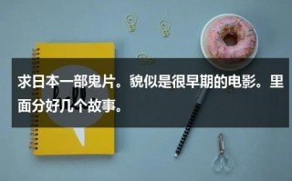 求日本一部鬼片。貌似是很早期的电影。里面分好几个故事。