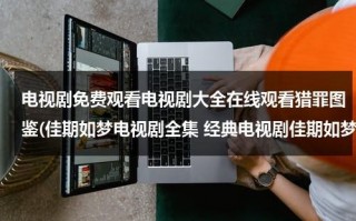 电视剧免费观看电视剧大全在线观看猎罪图鉴(佳期如梦电视剧全集 经典电视剧佳期如梦电视剧全集 佳期如梦电视剧全集观看地址优酷视频)（猎罪图鉴百度百科第二季）