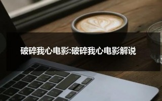 破碎我心电影:破碎我心电影解说（破碎我心演员表）