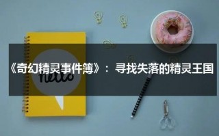 《奇幻精灵事件簿》：寻找失落的精灵王国（奇幻精灵事件簿感人片段）