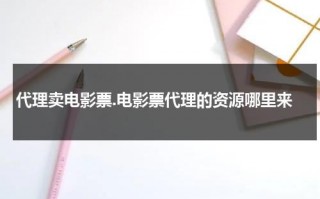 代理卖电影票.电影票代理的资源哪里来（电影票代理教程）