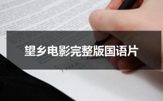 望乡电影完整版国语片（电影故事片望乡）