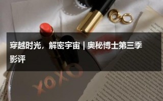 穿越时光，解密宇宙 | 奥秘博士第三季影评（神秘博士第3季）