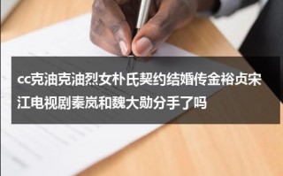 cc克油克油烈女朴氏契约结婚传金裕贞宋江电视剧秦岚和魏大勋分手了吗
