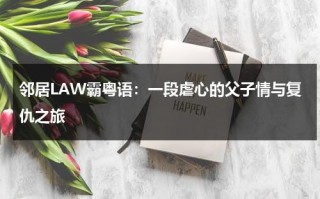 邻居LAW霸粤语：一段虐心的父子情与复仇之旅（糙汉和少女小说）