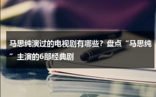 马思纯演过的电视剧有哪些？盘点“马思纯”主演的6部经典剧