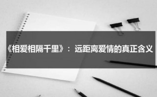 《相爱相隔千里》：远距离爱情的真正含义（距离远但是相爱的诗句）
