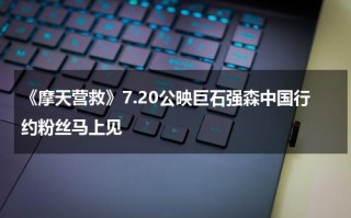 《摩天营救》7.20公映巨石强森中国行约粉丝马上见