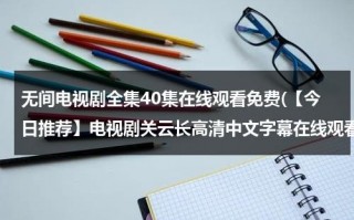 无间电视剧全集40集在线观看免费(【今日推荐】电视剧关云长高清中文字幕在线观看下载 关云长 - 时长1:46:00 - 在线观看 - 优酷视频)（无间电视剧简介）