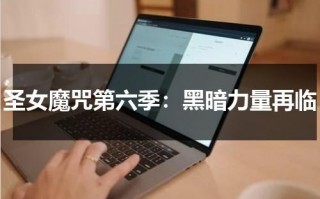 圣女魔咒第六季：黑暗力量再临（圣女魔咒一共几季）