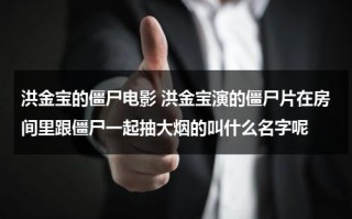 洪金宝的僵尸电影 洪金宝演的僵尸片在房间里跟僵尸一起抽大烟的叫什么名字呢（洪金宝僵尸系列）