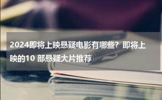 2024即将上映悬疑电影有哪些？即将上映的10 部悬疑大片推荐