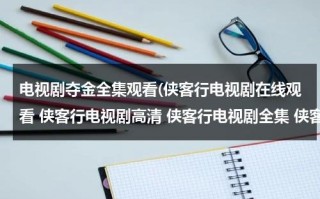 电视剧夺金全集观看(侠客行电视剧在线观看 侠客行电视剧高清 侠客行电视剧全集 侠客行电视剧优酷视频qvod下载)（40集侠客行电视剧完整版）