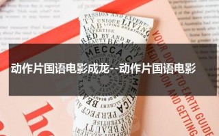 动作片国语电影成龙--动作片国语电影（成龙动作片经典）