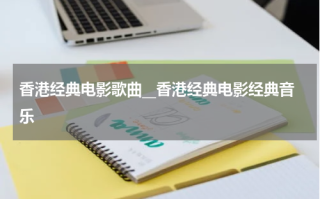 香港经典电影歌曲__香港经典电影经典音乐