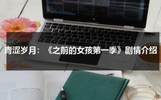 青涩岁月：《之前的女孩第一季》剧情介绍（曾经青涩的少年的诗词）