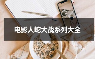 电影人蛇大战系列大全