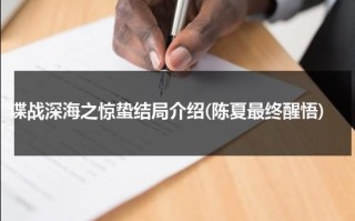 谍战深海之惊蛰结局介绍(陈夏最终醒悟)（谍战深海之惊蛰大结局什么意思呀）