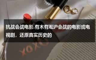抗战会战电影.有木有淞沪会战的电影或电视剧，还原真实历史的（淞沪会战老电影）