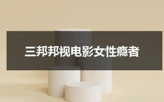 三邦邦视电影女性瘾者（三邦美国电影免费）