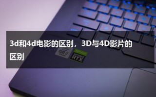 3d和4d电影的区别，3D与4D影片的区别（3d电影和4d电影有什么区别吗）