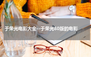 于荣光电影大全--于荣光80版的电影