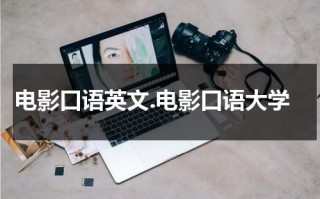 电影口语英文.电影口语大学（电影英语口语八千句怎么说的）