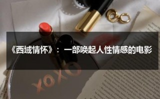 《西域情怀》：一部唤起人性情感的电影（西域情歌的背后故事）