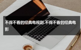 不得不看的经典电视剧.不得不看的经典电影（一些比较经典的电影）