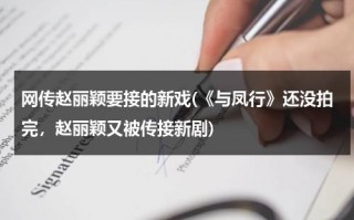 网传赵丽颖要接的新戏(《与凤行》还没拍完，赵丽颖又被传接新剧)（跟赵丽颖演电视剧）