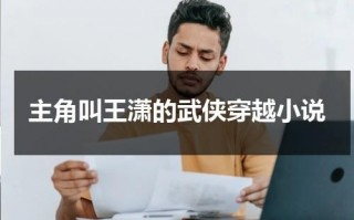 主角叫王潇的武侠穿越小说（主角是王潇的小说推荐）