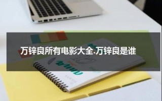 万锌良所有电影大全.万锌良是谁