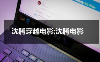 沈腾穿越电影;沈腾电影（沈腾又穿越）