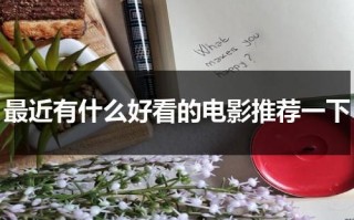 最近有什么好看的电影推荐一下（最近有什么好看的电影介绍一下）