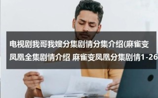 电视剧我哥我嫂分集剧情分集介绍(麻雀变凤凰全集剧情介绍 麻雀变凤凰分集剧情1-26全集大结局在线观看)（电视剧我哥我嫂50集剧情解析）
