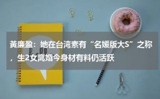 黃廉盈：她在台湾素有“名媛版大S”之称，生2女离婚今身材有料仍活跃