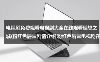 电视剧免费观看电视剧大全在线观看理想之城(粉红色唇膏剧情介绍 粉红色唇膏电视剧在线观看 粉红色唇膏电视剧全集在线观看视频播放)（电视剧理想之城免费全集在线观看免费）