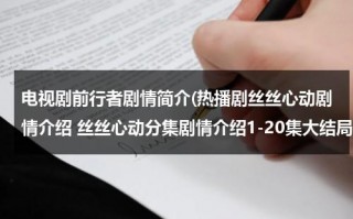 电视剧前行者剧情简介(热播剧丝丝心动剧情介绍 丝丝心动分集剧情介绍1-20集大结局)（前行者21集介绍）