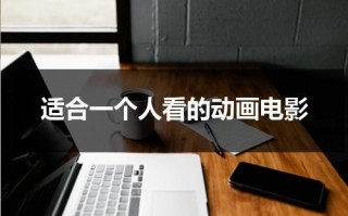 适合一个人看的动画电影（适合一个人看的电视剧）